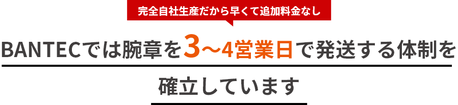 完全自社生産だから早くて追加料金なし BANTECでは腕章を3～4営業日で発送する体制を確立しています
